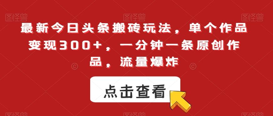 最新今日头条搬砖玩法，单个作品变现300+，一分钟一条原创作品，流量爆炸【揭秘】-爱找项目网