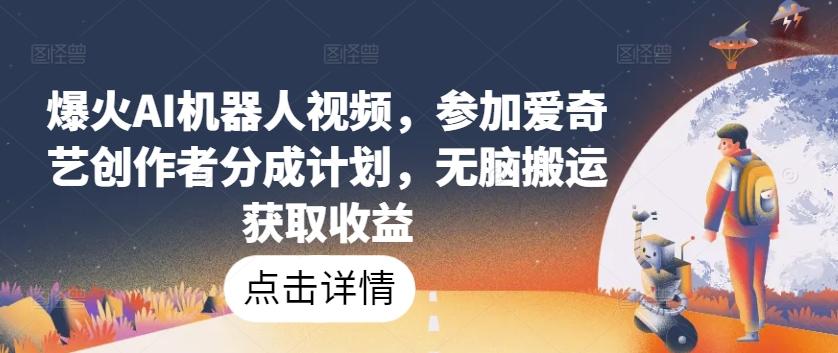 爆火AI机器人视频，参加爱奇艺创作者分成计划，无脑搬运获取收益【揭秘】-爱找项目网