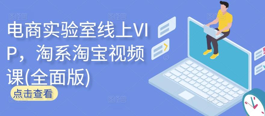 电商实验室线上VIP，淘系淘宝视频课(全面版)-爱找项目网