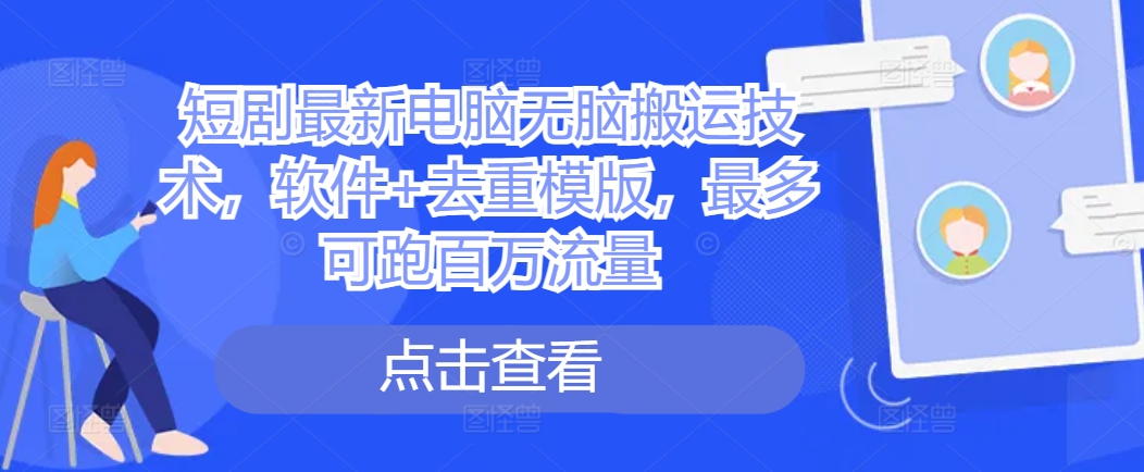 短剧最新电脑无脑搬运技术，软件+去重模版，最多可跑百万流量-爱找项目网