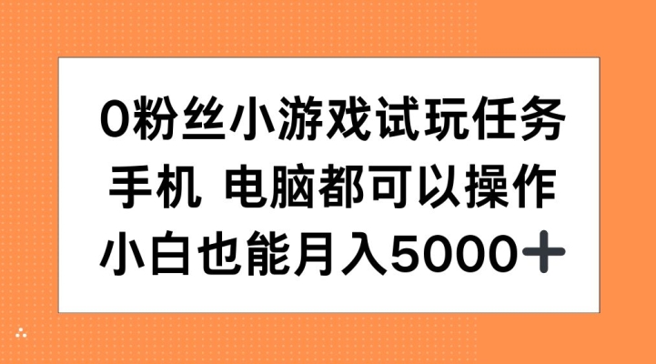 0粉丝小游戏试玩任务，手机电脑都可以操作，小白也能月入5000+【揭秘】-爱找项目网