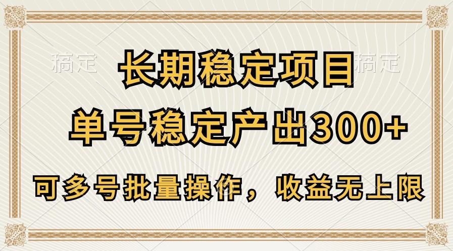 长期稳定项目，单号稳定产出300+，可多号批量操作，收益无上限-爱找项目网