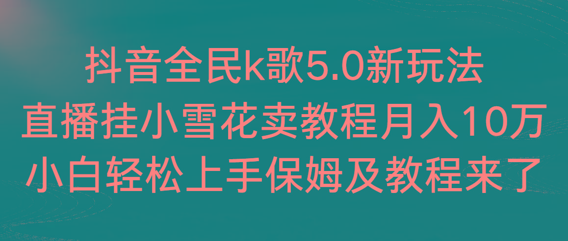 抖音全民k歌5.0新玩法，直播挂小雪花卖教程月入10万，小白轻松上手，保…-爱找项目网