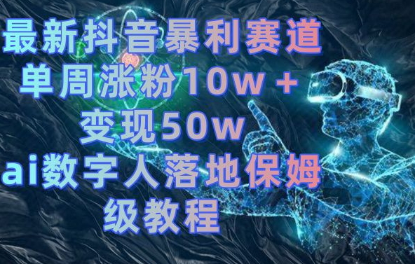 最新抖音暴利赛道，单周涨粉10w＋变现50w的ai数字人落地保姆级教程【揭秘】-爱找项目网