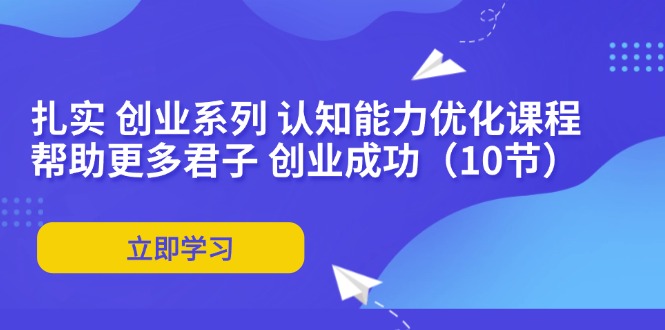扎实 创业系列 认知能力优化课程：帮助更多君子 创业成功(10节-爱找项目网