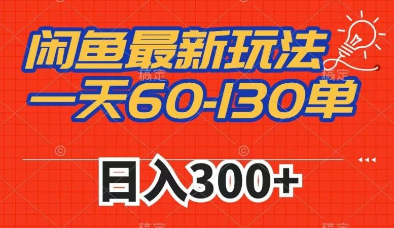闲鱼最新玩法，一天60-130单，市场需求大，日入300+-爱找项目网