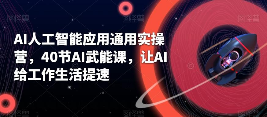 AI人工智能应用通用实操营，40节AI武能课，让AI给工作生活提速-爱找项目网