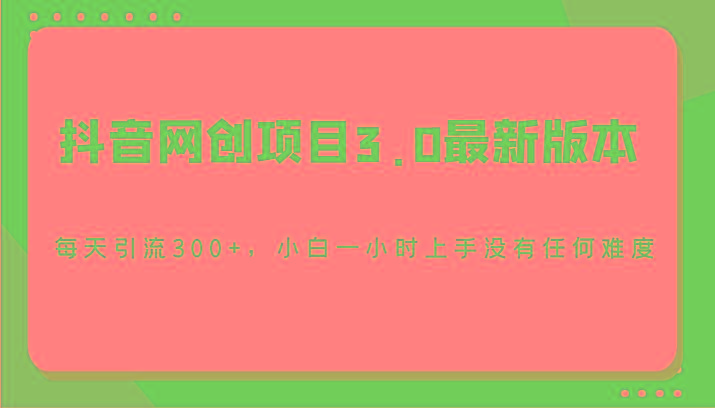 抖音网创项目3.0最新版本，每天引流300+，小白一小时上手没有任何难度-爱找项目网