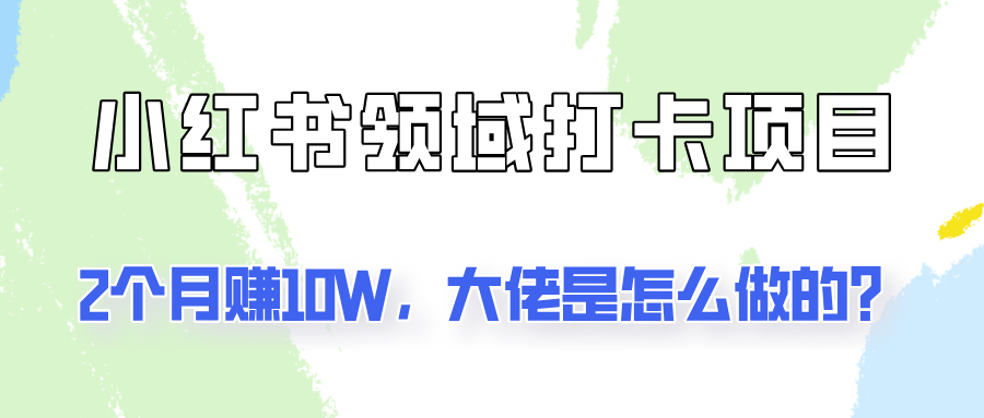 通过小红书领域打卡项目2个月赚10W，大佬是怎么做的？-爱找项目网