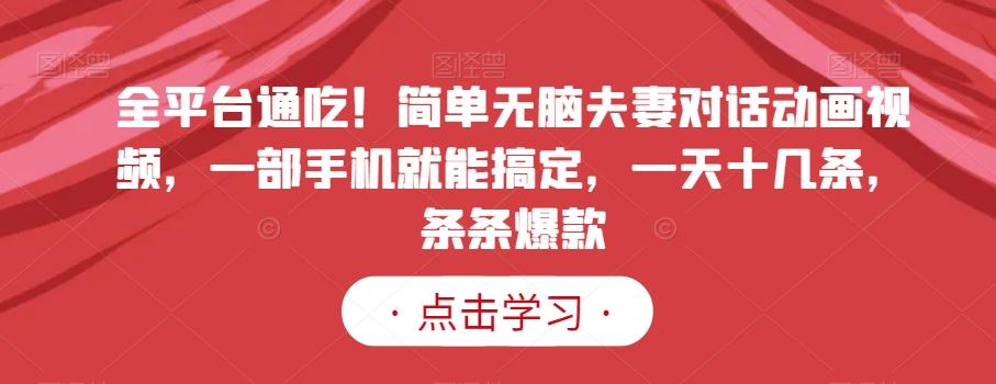 全平台通吃！简单无脑夫妻对话动画视频，一部手机就能搞定，一天十几条，条条爆款【揭秘】-爱找项目网