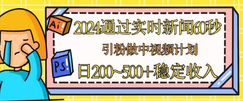 2024通过实时新闻60秒，引粉做中视频计划或者流量主，日几张稳定收入【揭秘】-爱找项目网