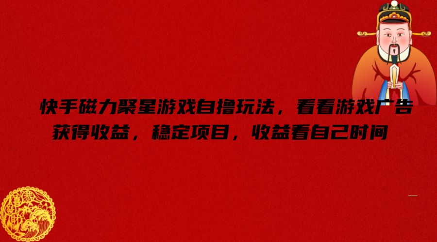 快手磁力聚星游戏自撸玩法，看看游戏广告获得收益，稳定项目，收益看自己时间【揭秘】-爱找项目网