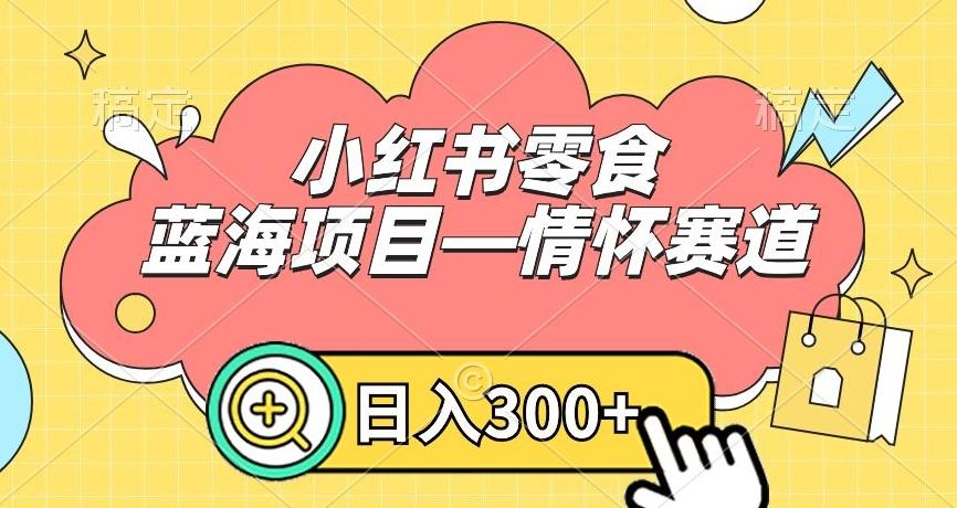 小红书零食蓝海项目—情怀赛道，0门槛，日入300+【揭秘】-爱找项目网