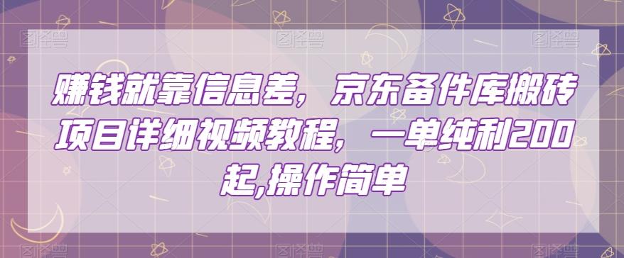 赚钱就靠信息差，京东备件库搬砖项目详细视频教程，一单纯利200，操作简单【揭秘】-爱找项目网