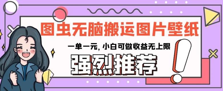 图虫无脑搬运图片壁纸，一单一元，小白可做收益无上限【揭秘】-爱找项目网