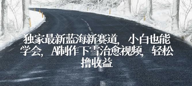 独家最新蓝海新赛道，小白也能学会，AI制作下雪治愈视频，轻松撸收益【揭秘】-爱找项目网