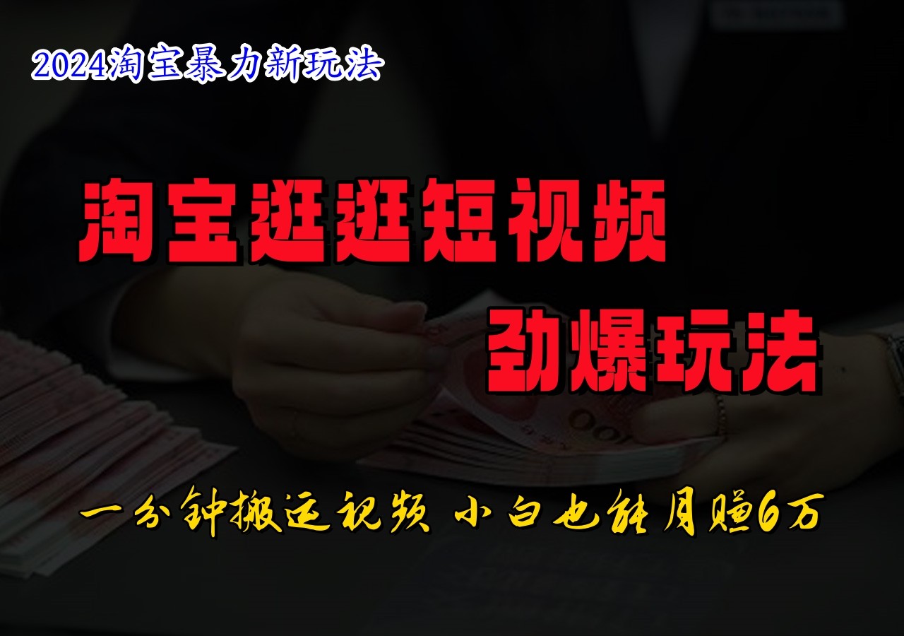 淘宝逛逛短视频劲爆玩法，只需一分钟搬运视频，小白也能日入500+-爱找项目网
