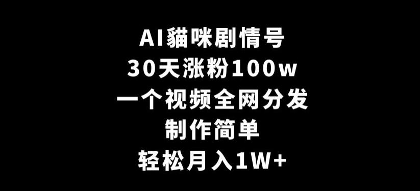 AI貓咪剧情号，30天涨粉100w，制作简单，一个视频全网分发，轻松月入1W+【揭秘】-爱找项目网