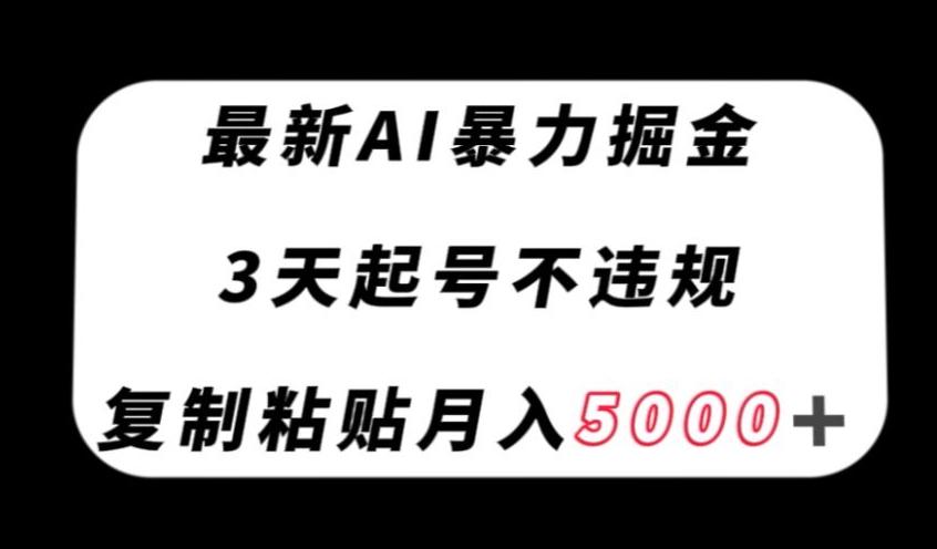 最新AI暴力掘金，3天必起号不违规，复制粘贴月入5000＋【揭秘】-爱找项目网