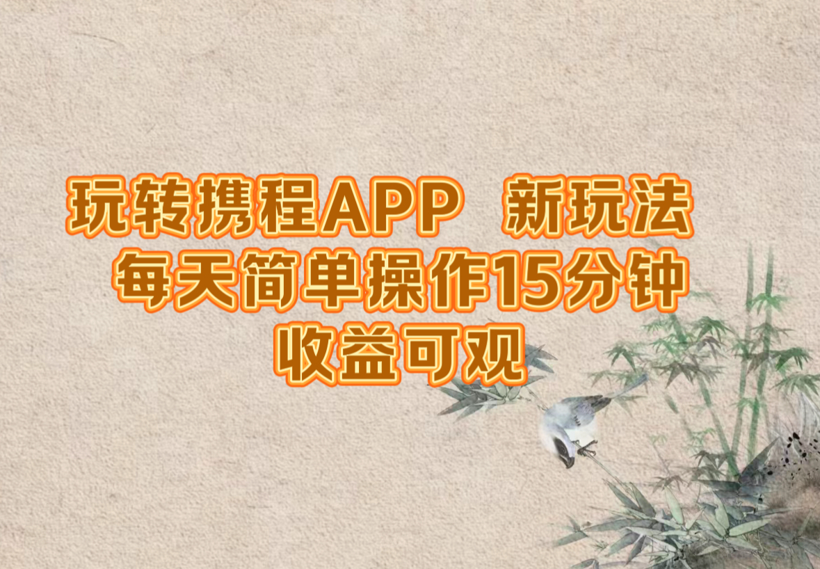 玩转携程APP，新玩法，每天简单操作15分钟，收益可观-爱找项目网