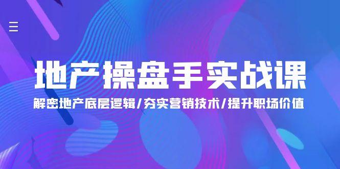 (9960期)地产 操盘手实战课：解密地产底层逻辑/夯实营销技术/提升职场价值(24节)-爱找项目网