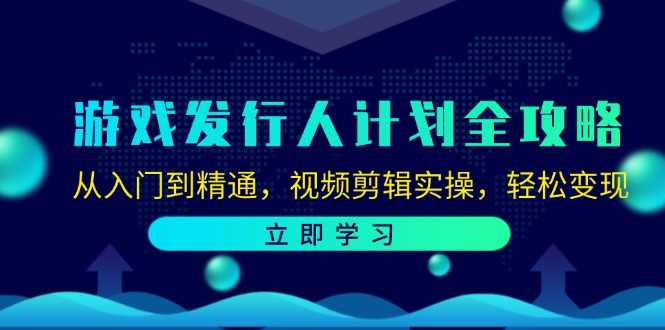 游戏发行人计划全攻略：从入门到精通，视频剪辑实操，轻松变现-爱找项目网