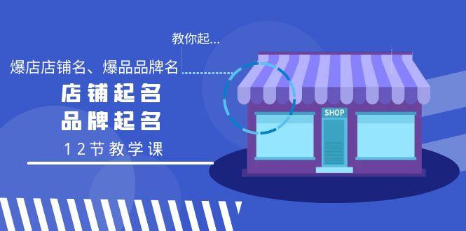 教你起“爆店店铺名、爆品品牌名”，店铺起名，品牌起名(12节教学课)-爱找项目网