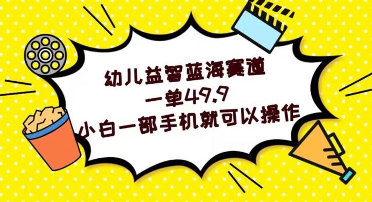 幼儿益智蓝海赛道，一单49.9，小白一部手机就可以操作-爱找项目网