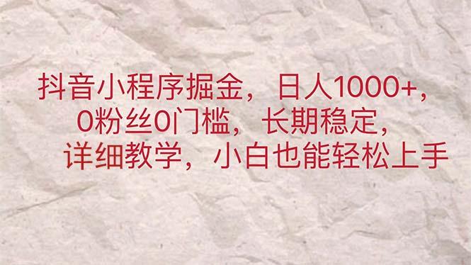 抖音小程序掘金，日人1000+，0粉丝0门槛，长期稳定，小白也能轻松上手-爱找项目网