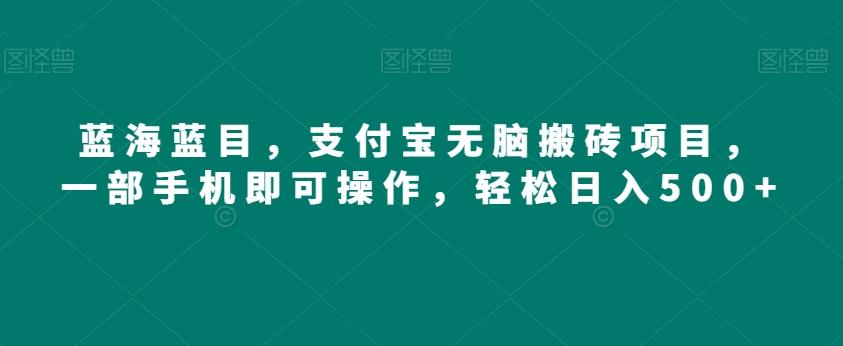蓝海蓝目，支付宝无脑搬砖项目，一部手机即可操作，轻松日入500+-爱找项目网