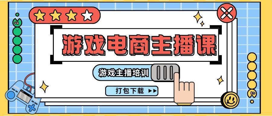 0基础入门游戏电商主播课程：游戏主播培训打包下载(23节)-爱找项目网