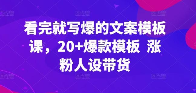 看完就写爆的文案模板课，20+爆款模板  涨粉人设带货-爱找项目网