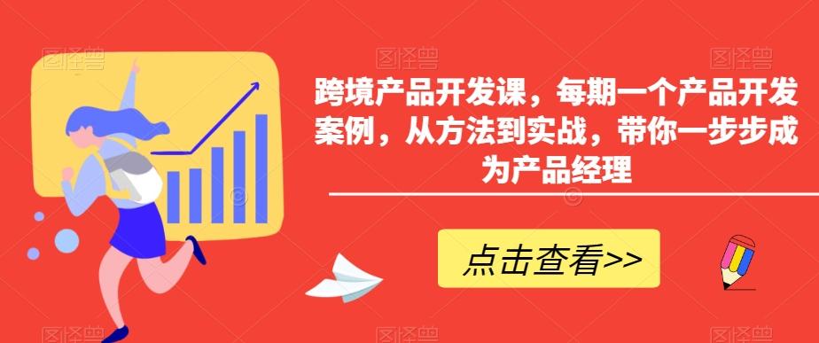 跨境产品开发课，每期一个产品开发案例，从方法到实战，带你一步步成为产品经理-爱找项目网