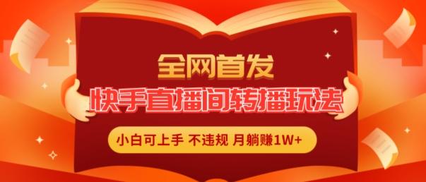 全网首发，快手直播间转播玩法简单躺赚，真正的全无人直播，小白轻松上手月入1W+【揭秘】-爱找项目网