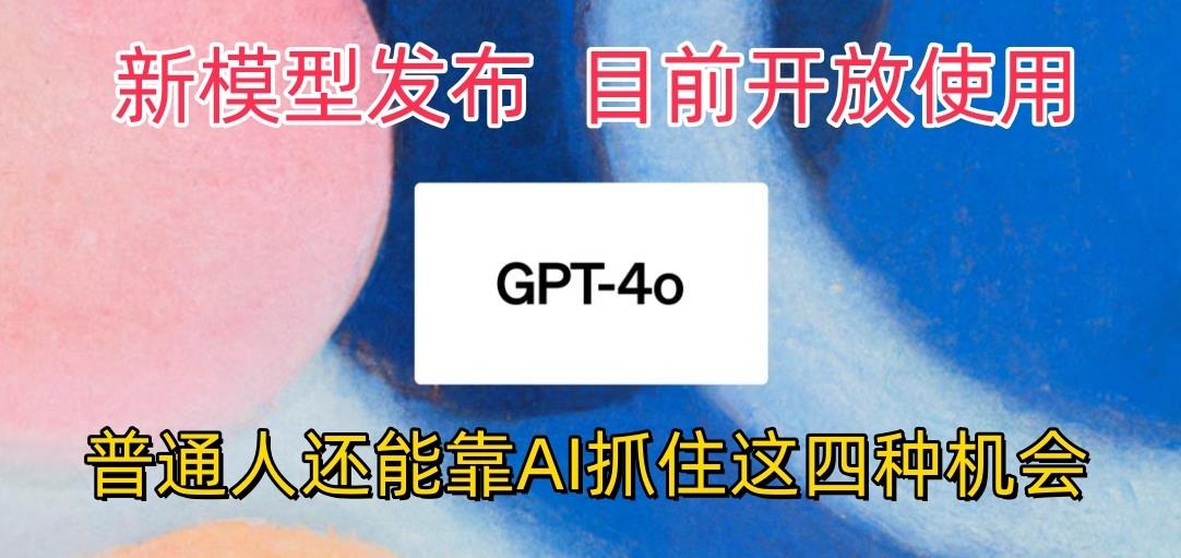 最强模型ChatGPT-4omni震撼发布，目前开放使用，普通人可以利用AI抓住的四…-爱找项目网