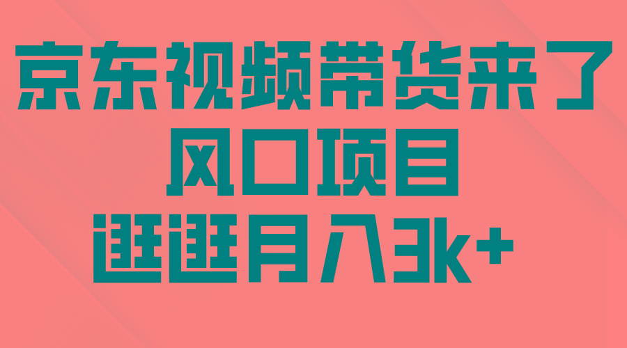 (10025期)京东短视频带货来了，风口项目，逛逛月入3k+-爱找项目网