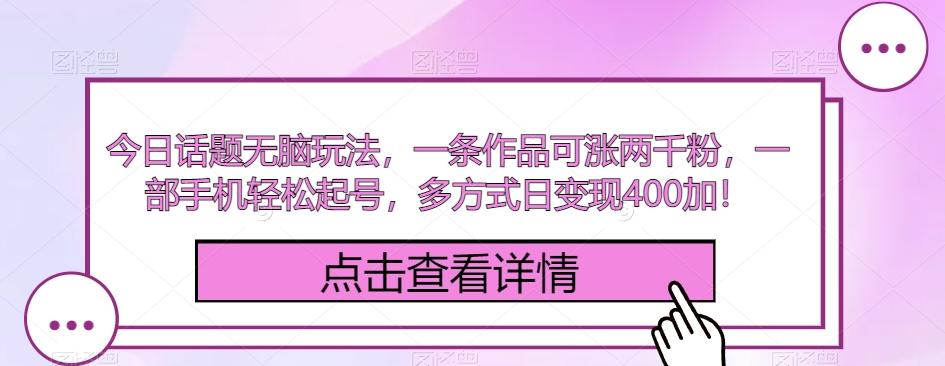 今日话题无脑玩法，一条作品可涨两千粉，一部手机轻松起号，多方式日变现400加！-爱找项目网
