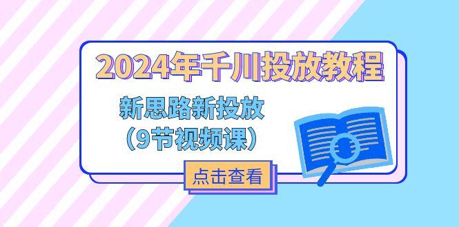 2024年千川投放教程，新思路+新投放(9节视频课-爱找项目网