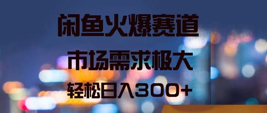 闲鱼火爆赛道，市场需求极大，轻松日入300+-爱找项目网