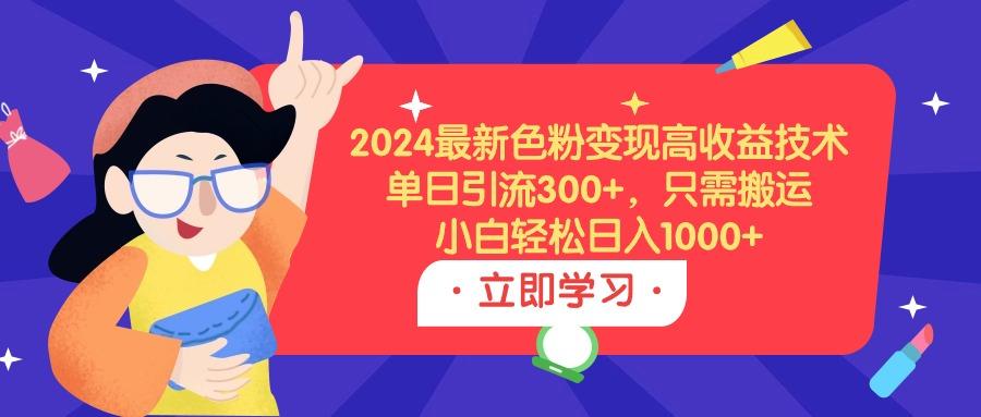 (9480期)2024最新色粉变现高收益技术，单日引流300+，只需搬运，小白轻松日入1000+-爱找项目网