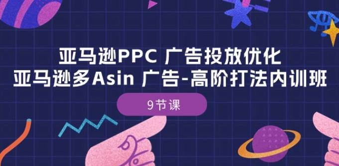 亚马逊PPC 广告投放优化：亚马逊多Asin 广告-高阶打法内训班-9节课-爱找项目网