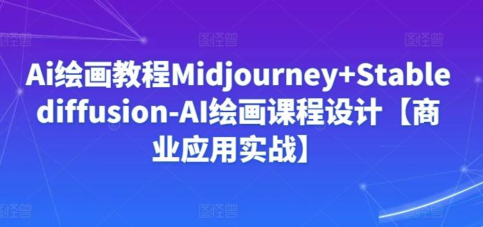Ai绘画教程Midjourney+Stablediffusion-AI绘画课程设计【商业应用实战】-爱找项目网