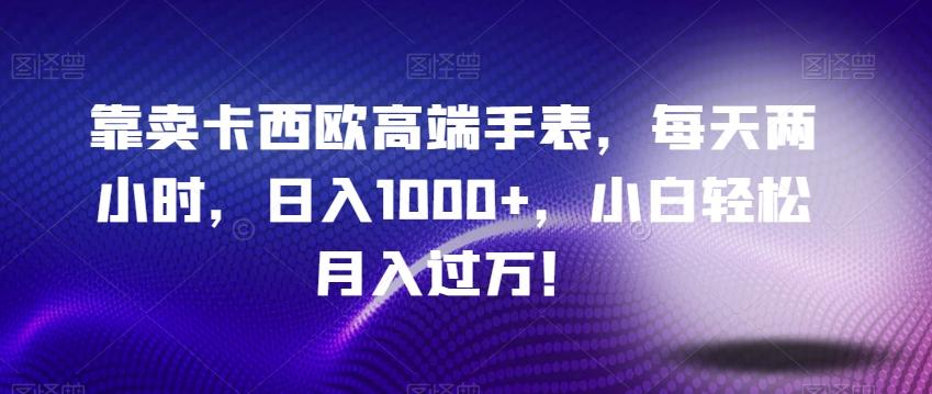 靠卖卡西欧高端手表，每天两小时，日入1000+，小白轻松月入过万！-爱找项目网