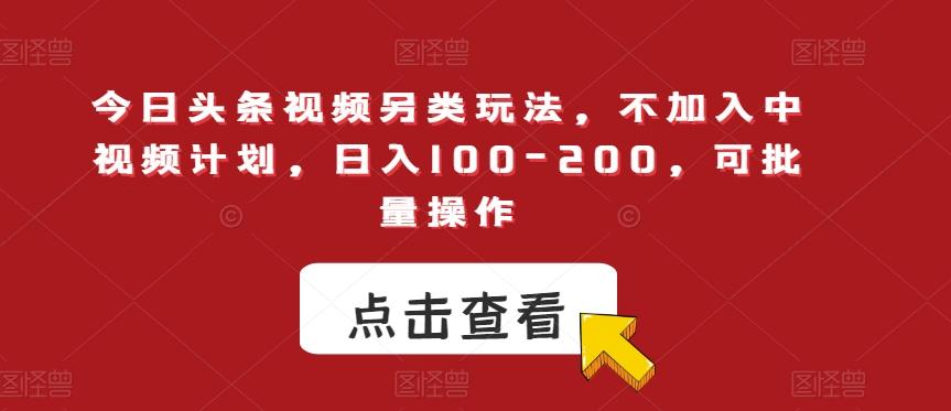 今日头条视频另类玩法，不加入中视频计划，日入100-200，可批量操作【揭秘】-爱找项目网