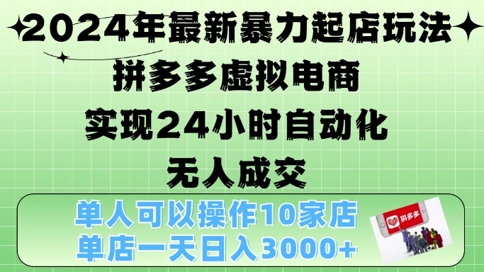 2024年最新暴力起店玩法，拼多多虚拟电商4.0，24小时实现自动化无人成交，单店月入3000+【揭秘】-爱找项目网