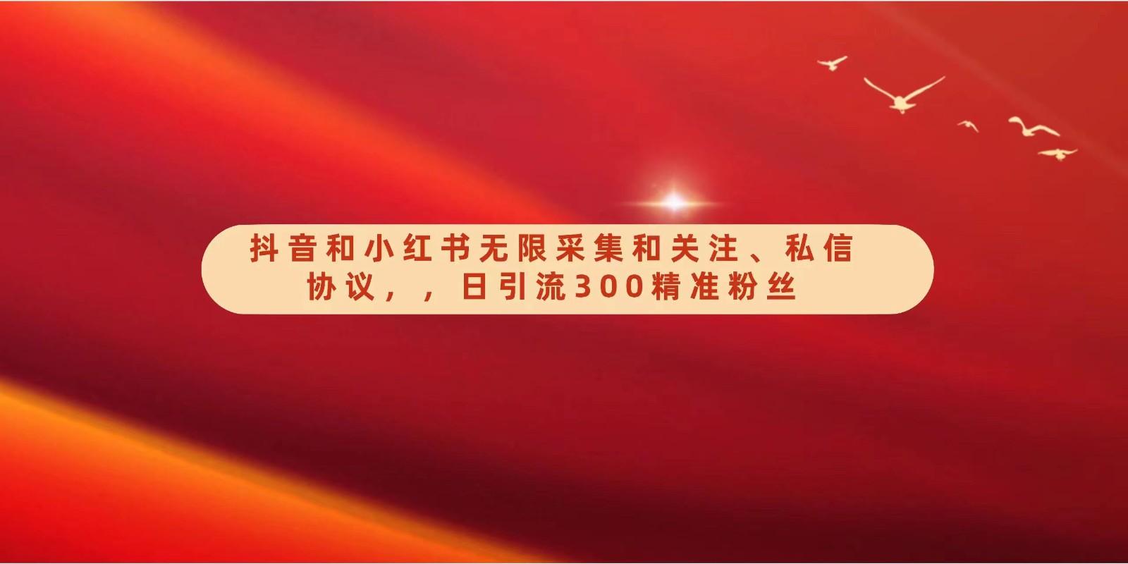 抖音和小红书无限采集和关注、私信协议，日引流300精准粉-爱找项目网