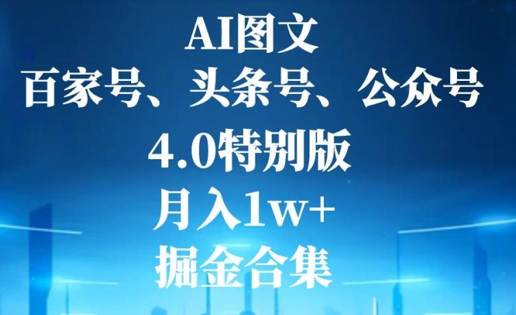 AI图文，头条号，百家号，公众号，4.0特别版，月入1w+，掘金合集-爱找项目网