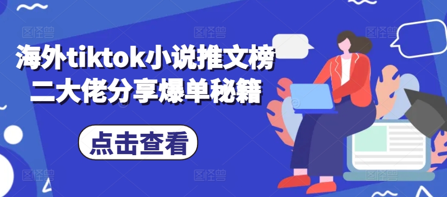 海外tiktok小说推文榜二大佬分享爆单秘籍-爱找项目网