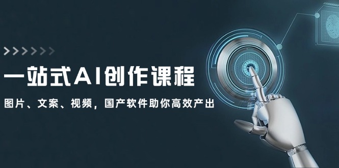 一站式AI创作课程：图片、文案、视频，国产软件助你高效产出-爱找项目网