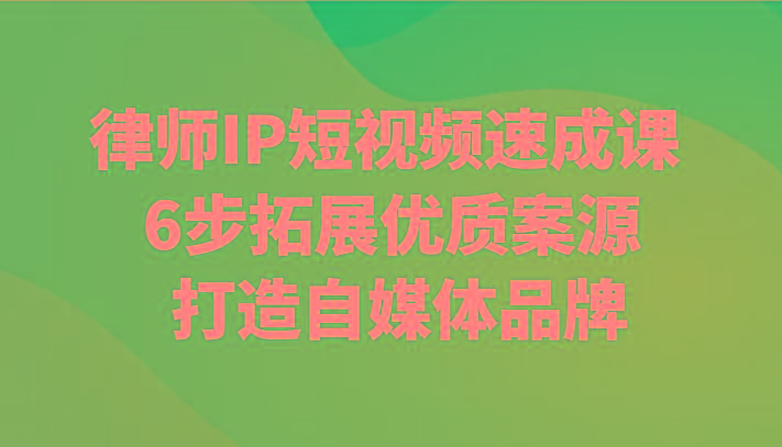 律师IP短视频速成课 6步拓展优质案源 打造自媒体品牌-爱找项目网